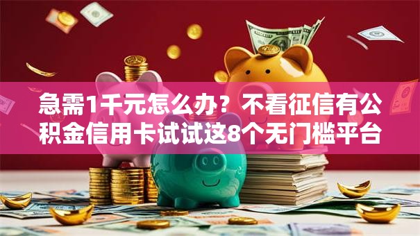 急需1千元怎么办?不看征信有公积金信用卡试试这8个无门槛平台 急需1千元怎么办?不看征信有公积金信用卡试试这8个无门槛平台