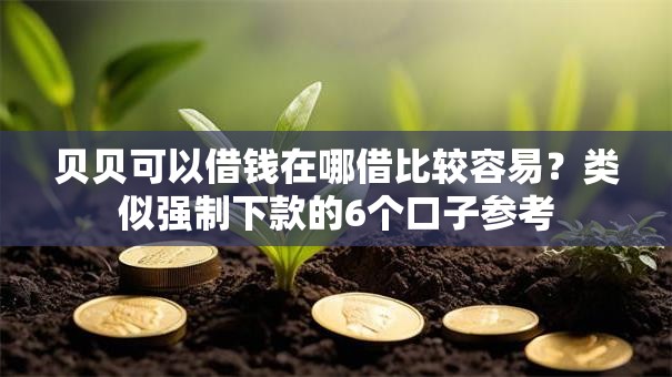 贝贝可以借钱在哪借比较容易?类似强制下款的6个口子参考 贝贝可以借钱在哪借比较容易?类似强制下款的6个口子参考