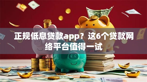 正规低息贷款app?这6个贷款网络平台值得一试 正规低息贷款app?这6个贷款网络平台值得一试