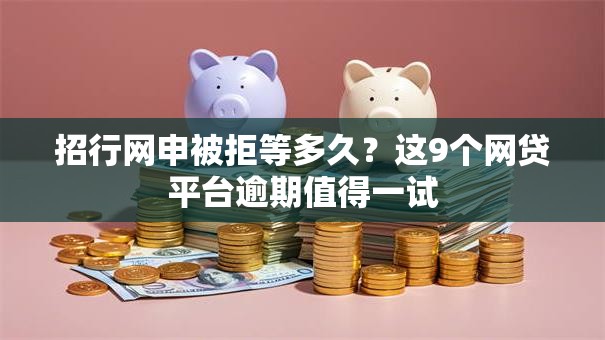 招行网申被拒等多久?这9个网贷平台逾期值得一试 招行网申被拒等多久?这9个网贷平台逾期值得一试