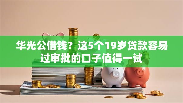 华光公借钱?这5个19岁贷款容易过审批的口子值得一试 华光公借钱?这5个19岁贷款容易过审批的口子值得一试