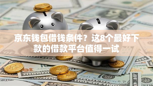 京东钱包借钱条件?这8个最好下款的借款平台值得一试 京东钱包借钱条件?这8个最好下款的借款平台值得一试