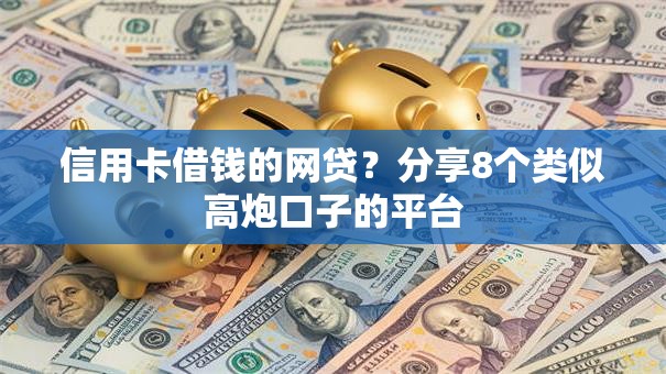 信用卡借钱的网贷?分享8个类似高炮口子的平台 信用卡借钱的网贷?分享8个类似高炮口子的平台
