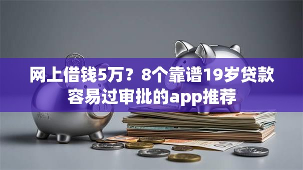 网上借钱5万？8个靠谱19岁贷款容易过审批的app推荐