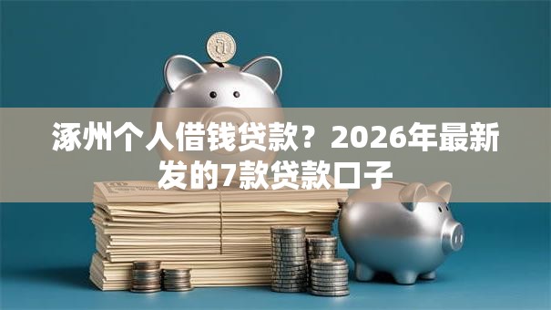 涿州个人借钱贷款?2026年最新发的7款贷款口子 涿州个人借钱贷款?2026年最新发的7款贷款口子