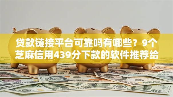 贷款链接平台可靠吗有哪些？9个芝麻信用439分下款的软件推荐给你