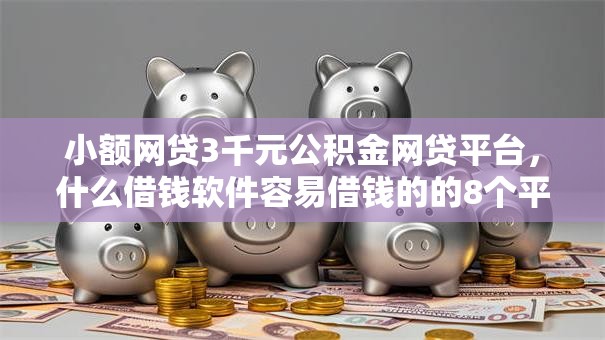 小额网贷3千元公积金网贷平台,什么借钱软件容易借钱的的8个平台介绍 小额网贷3千元公积金网贷平台,什么借钱软件容易借钱的的8个平台介绍