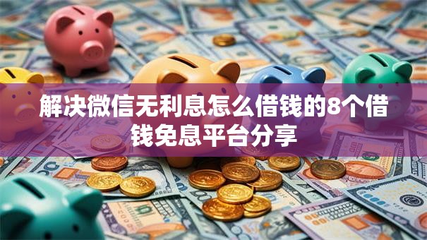 解决微信无利息怎么借钱的8个借钱免息平台分享