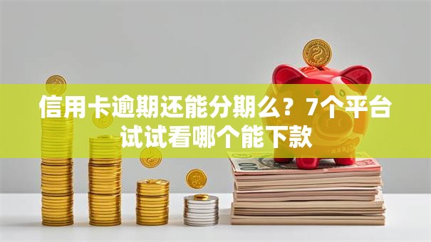 信用卡逾期还能分期么？7个平台试试看哪个能下款
