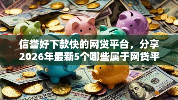 信誉好下款快的网贷平台，分享2026年最新5个哪些属于网贷平台