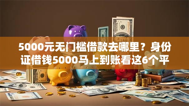 5000元无门槛借款去哪里？身份证借钱5000马上到账看这6个平台