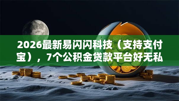 2026最新易闪闪科技(支持支付宝),7个公积金贷款平台好无私分享 2026最新易闪闪科技(支持支付宝),7个公积金贷款平台好无私分享