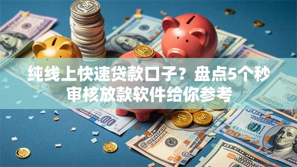 纯线上快速贷款口子？盘点5个秒审核放款软件给你参考
