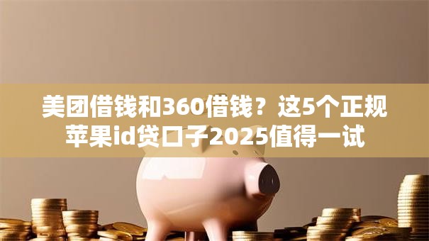 美团借钱和360借钱?这5个正规苹果id贷口子2025值得一试 美团借钱和360借钱?这5个正规苹果id贷口子2025值得一试