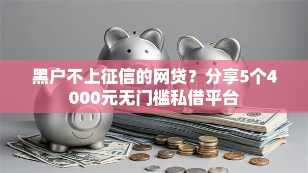 黑户不上征信的网贷?分享5个4000元无门槛私借平台 黑户不上征信的网贷?分享5个4000元无门槛私借平台