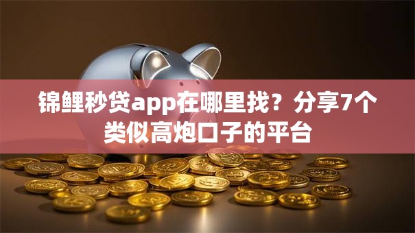 锦鲤秒贷app在哪里找？分享7个类似高炮口子的平台