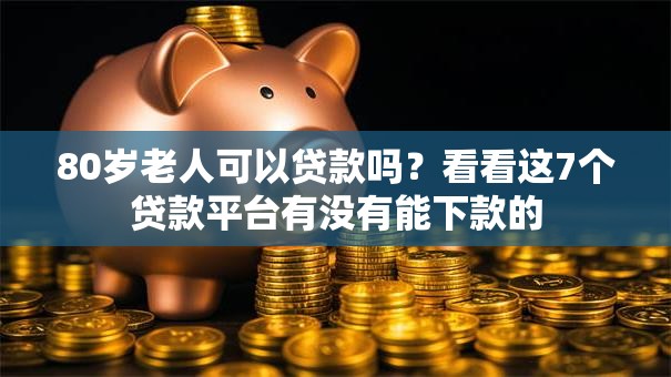 80岁老人可以贷款吗?看看这7个贷款平台有没有能下款的 80岁老人可以贷款吗?看看这7个贷款平台有没有能下款的