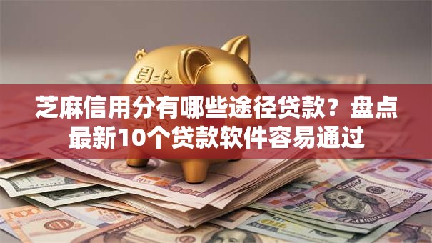 芝麻信用分有哪些途径贷款?盘点最新10个贷款软件容易通过 芝麻信用分有哪些途径贷款?盘点最新10个贷款软件容易通过