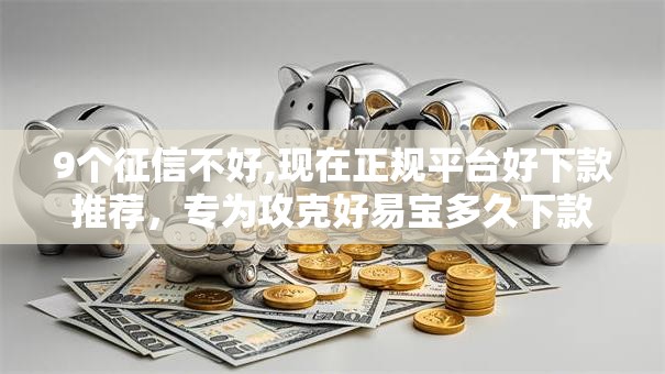 9个征信不好,现在正规平台好下款推荐,专为攻克好易宝多久下款成功啊难题 9个征信不好,现在正规平台好下款推荐,专为攻克好易宝多久下款成功啊难题
