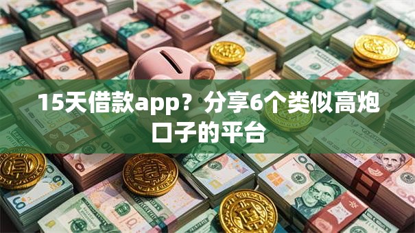 15天借款app?分享6个类似高炮口子的平台 15天借款app?分享6个类似高炮口子的平台