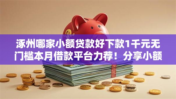 涿州哪家小额贷款好下款1千元无门槛本月借款平台力荐!分享小额网贷口子1千元无门槛借款 涿州哪家小额贷款好下款1千元无门槛本月借款平台力荐!分享小额网贷口子1千元无门槛借款