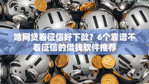 啥网贷看征信好下款？6个靠谱不看征信的借钱软件推荐