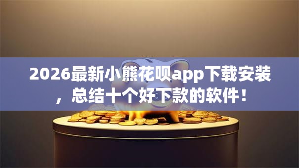 2026最新小熊花呗app下载安装，总结十个好下款的软件！