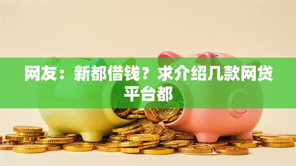 网友:新都借钱?求介绍几款网贷平台都 网友:新都借钱?求介绍几款网贷平台都