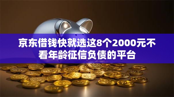 京东借钱快就选这8个2000元不看年龄征信负债的平台 京东借钱快就选这8个2000元不看年龄征信负债的平台