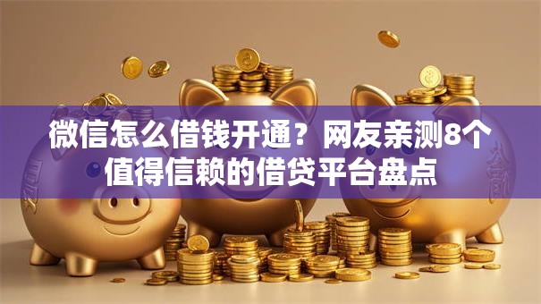 微信怎么借钱开通？网友亲测8个值得信赖的借贷平台盘点