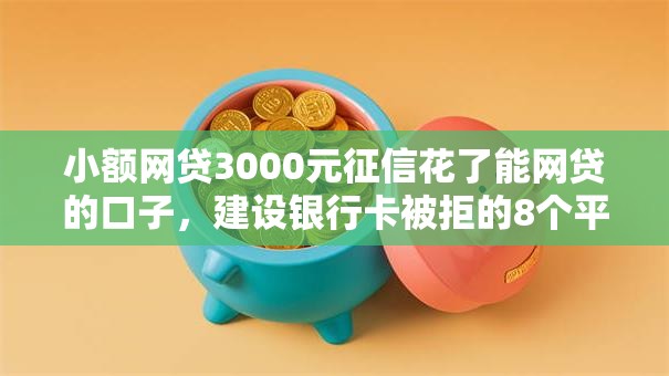 小额网贷3000元征信花了能网贷的口子，建设银行卡被拒的8个平台介绍