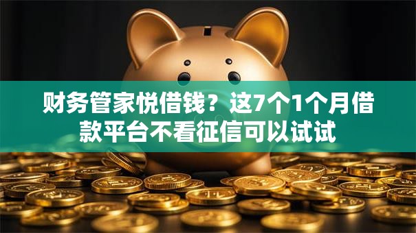 财务管家悦借钱？这7个1个月借款平台不看征信可以试试