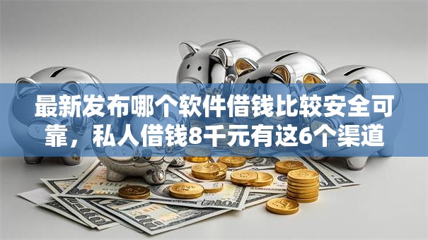 最新发布哪个软件借钱比较安全可靠，私人借钱8千元有这6个渠道