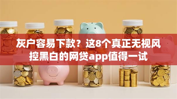 灰户容易下款？这8个真正无视风控黑白的网贷app值得一试