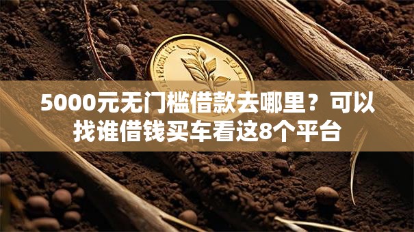 5000元无门槛借款去哪里?可以找谁借钱买车看这8个平台 5000元无门槛借款去哪里?可以找谁借钱买车看这8个平台