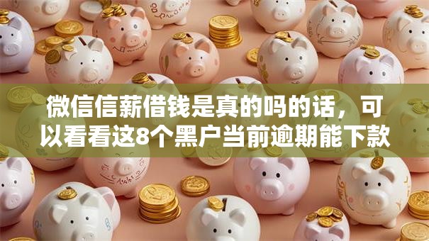 微信信薪借钱是真的吗的话，可以看看这8个黑户当前逾期能下款的口子