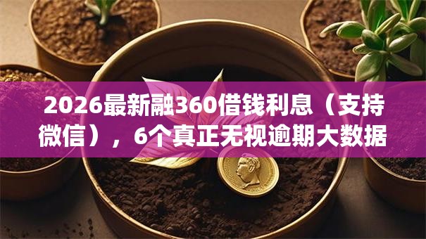 2026最新融360借钱利息(支持微信),6个真正无视逾期大数据的网贷app无私分享 2026最新融360借钱利息(支持微信),6个真正无视逾期大数据的网贷app无私分享