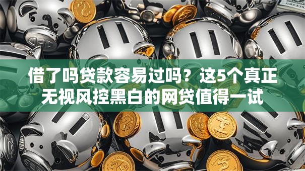 借了吗贷款容易过吗?这5个真正无视风控黑白的网贷值得一试 借了吗贷款容易过吗?这5个真正无视风控黑白的网贷值得一试