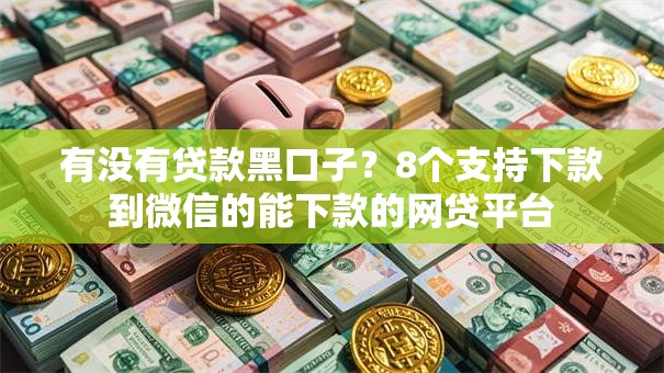有没有贷款黑口子？8个支持下款到微信的能下款的网贷平台