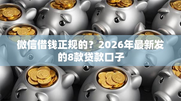 微信借钱正规的？2026年最新发的8款贷款口子