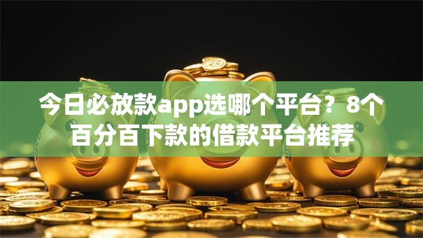 今日必放款app选哪个平台？8个百分百下款的借款平台推荐