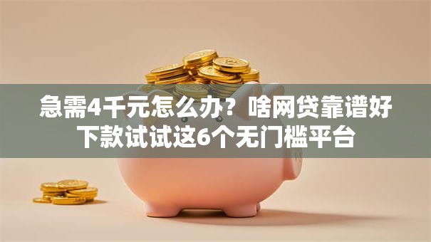 急需4千元怎么办？啥网贷靠谱好下款试试这6个无门槛平台