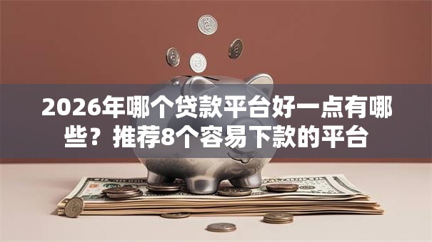2026年哪个贷款平台好一点有哪些？推荐8个容易下款的平台