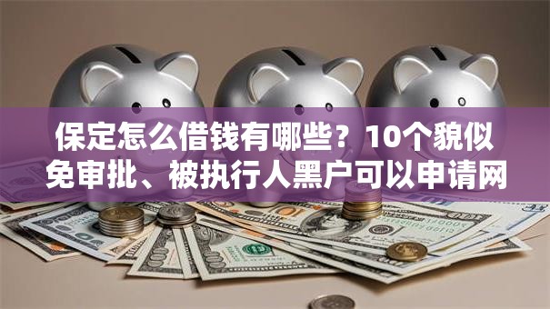 保定怎么借钱有哪些?10个貌似免审批、被执行人黑户可以申请网贷的平台合集 保定怎么借钱有哪些?10个貌似免审批、被执行人黑户可以申请网贷的平台合集