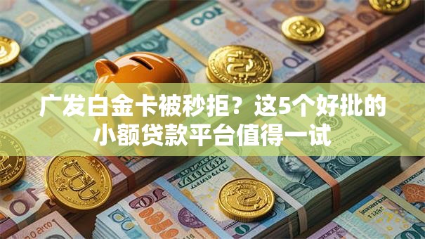广发白金卡被秒拒?这5个好批的小额贷款平台值得一试 广发白金卡被秒拒?这5个好批的小额贷款平台值得一试