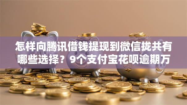 怎样向腾讯借钱提现到微信拢共有哪些选择？9个支付宝花呗逾期万元快速贷款口子详解