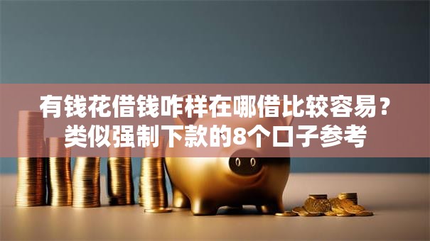 有钱花借钱咋样在哪借比较容易？类似强制下款的8个口子参考