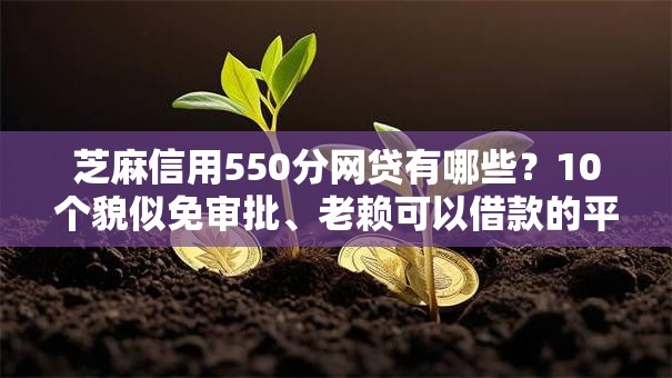 芝麻信用550分网贷有哪些？10个貌似免审批、老赖可以借款的平台的合集