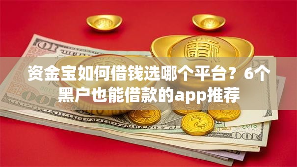 资金宝如何借钱选哪个平台?6个黑户也能借款的app推荐 资金宝如何借钱选哪个平台?6个黑户也能借款的app推荐