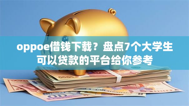 oppoe借钱下载？盘点7个大学生可以贷款的平台给你参考